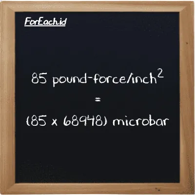 How to convert pound-force/inch<sup>2</sup> to microbar: 85 pound-force/inch<sup>2</sup> (lbf/in<sup>2</sup>) is equivalent to 85 times 68948 microbar (µbar)